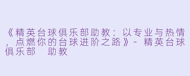 《精英台球俱乐部助教：以专业与热情，点燃你的台球进阶之路》-精英台球俱乐部 助教