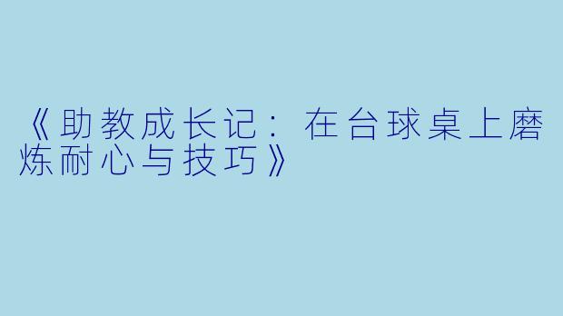 《助教成长记：在台球桌上磨炼耐心与技巧》