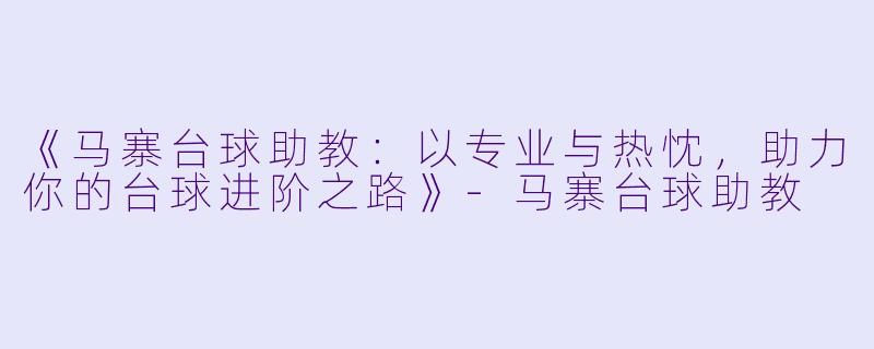 《马寨台球助教：以专业与热忱，助力你的台球进阶之路》-马寨台球助教