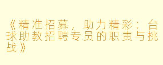 《精准招募，助力精彩：台球助教招聘专员的职责与挑战》