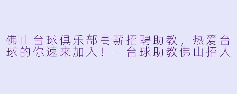 佛山台球俱乐部高薪招聘助教，热爱台球的你速来加入！-台球助教佛山招人