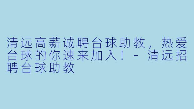 清远高薪诚聘台球助教，热爱台球的你速来加入！-清远招聘台球助教