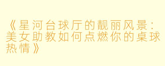 《星河台球厅的靓丽风景：美女助教如何点燃你的桌球热情》