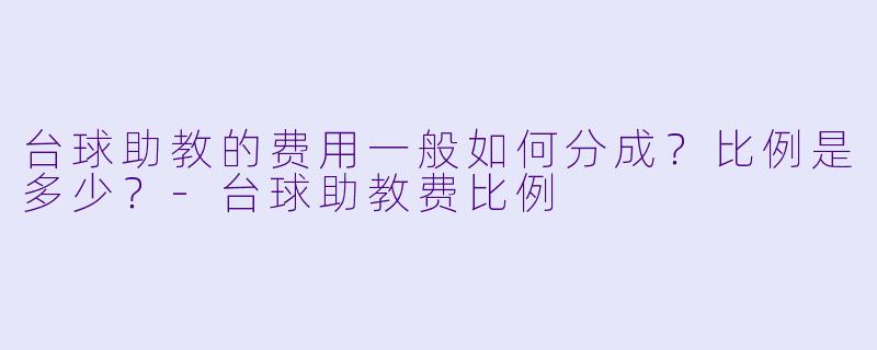台球助教的费用一般如何分成？比例是多少？