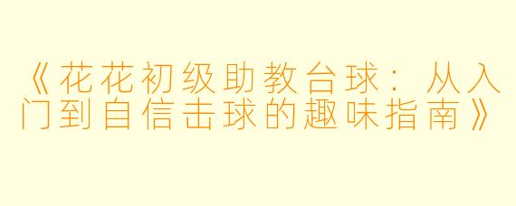 《花花初级助教台球：从入门到自信击球的趣味指南》