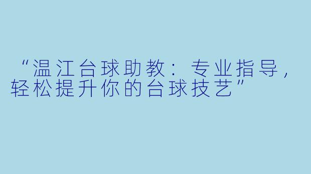“温江台球助教：专业指导，轻松提升你的台球技艺”