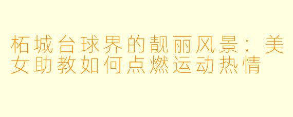 柘城台球界的靓丽风景：美女助教如何点燃运动热情