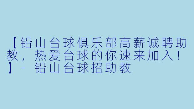 【铅山台球俱乐部高薪诚聘助教，热爱台球的你速来加入！】-铅山台球招助教