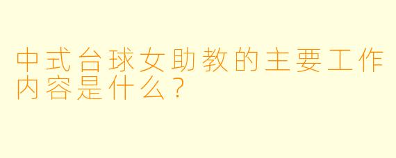 中式台球女助教的主要工作内容是什么？