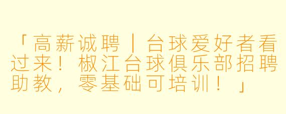 「高薪诚聘｜台球爱好者看过来！椒江台球俱乐部招聘助教，零基础可培训！」