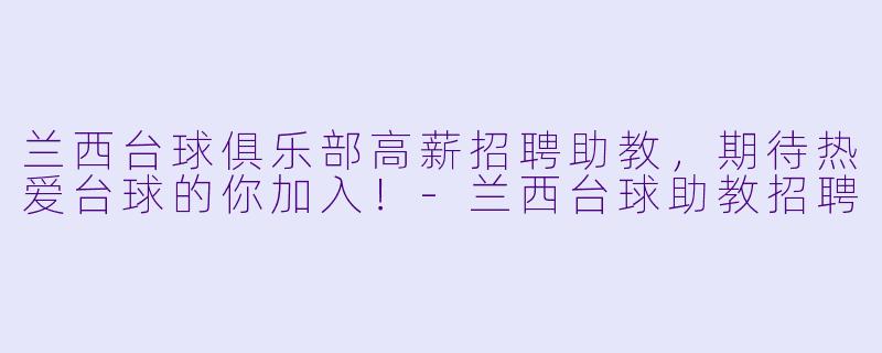 兰西台球俱乐部高薪招聘助教，期待热爱台球的你加入！-兰西台球助教招聘