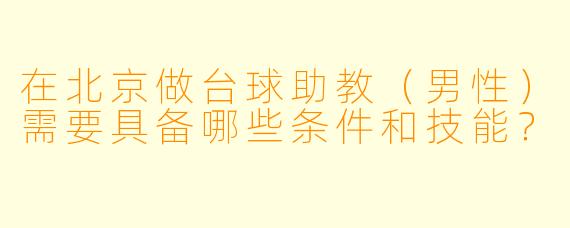 在北京做台球助教（男性）需要具备哪些条件和技能？