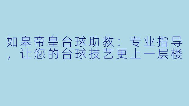 如皋帝皇台球助教：专业指导，让您的台球技艺更上一层楼