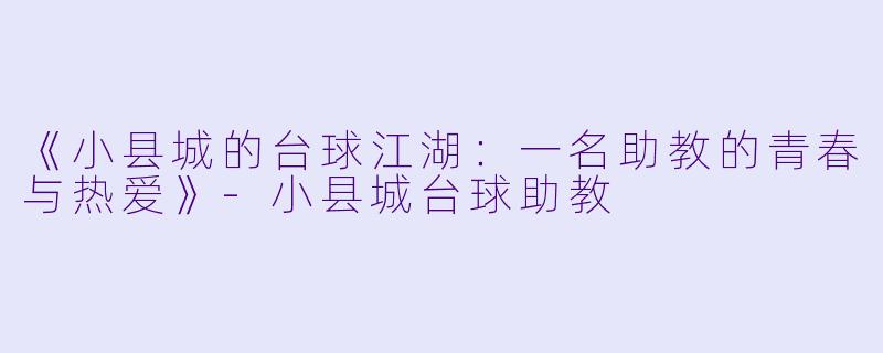 《小县城的台球江湖：一名助教的青春与热爱》-小县城台球助教