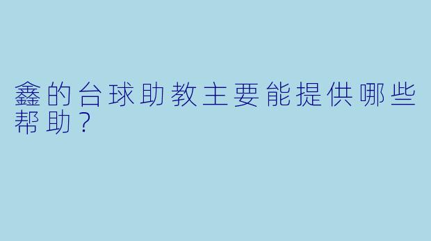 鑫的台球助教主要能提供哪些帮助？