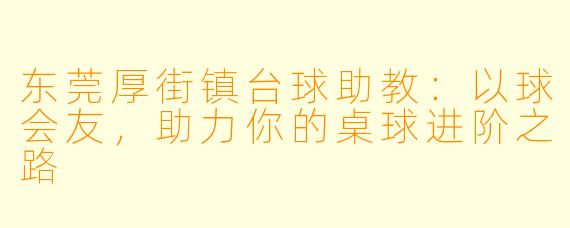 东莞厚街镇台球助教：以球会友，助力你的桌球进阶之路