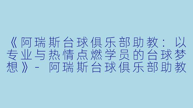 《阿瑞斯台球俱乐部助教：以专业与热情点燃学员的台球梦想》-阿瑞斯台球俱乐部助教