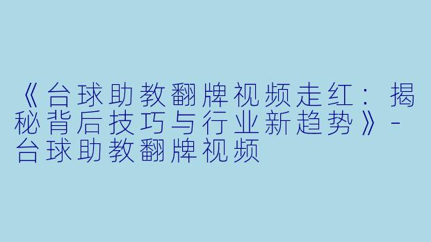《台球助教翻牌视频走红：揭秘背后技巧与行业新趋势》-台球助教翻牌视频