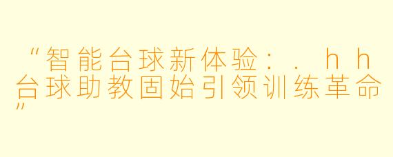 “智能台球新体验：.hh台球助教固始引领训练革命”