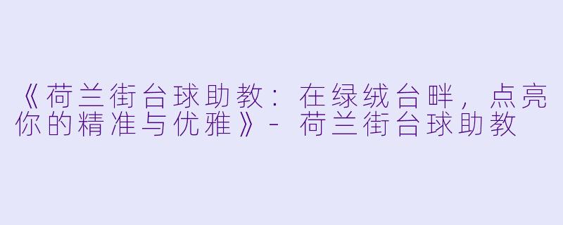 《荷兰街台球助教：在绿绒台畔，点亮你的精准与优雅》-荷兰街台球助教