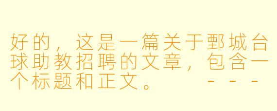 好的，这是一篇关于鄄城台球助教招聘的文章，包含一个标题和正文。

---

###

【鄄城台球圈新机遇】高薪诚聘台球助教，与高手同行，点亮你的职业生涯！

###