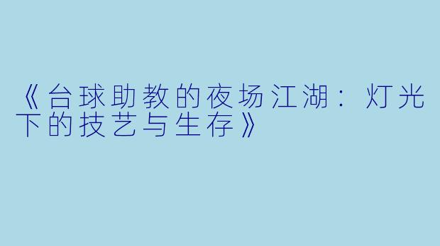 《台球助教的夜场江湖：灯光下的技艺与生存》