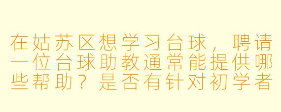 在姑苏区想学习台球，聘请一位台球助教通常能提供哪些帮助？是否有针对初学者的个性化指导服务？