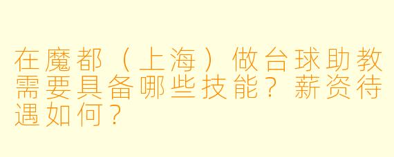 在魔都（上海）做台球助教需要具备哪些技能？薪资待遇如何？