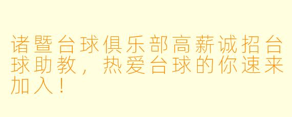 诸暨台球俱乐部高薪诚招台球助教，热爱台球的你速来加入！