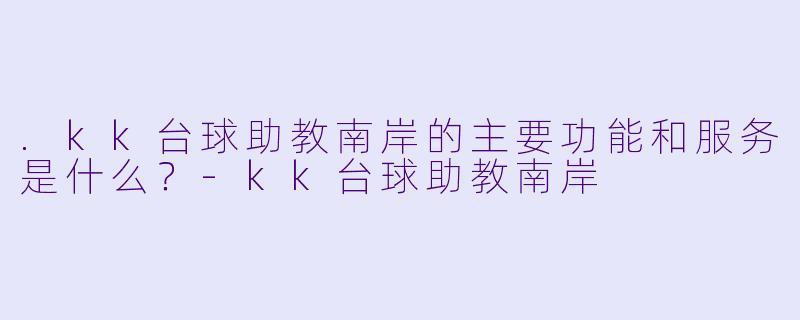 .kk台球助教南岸的主要功能和服务是什么？-kk台球助教南岸