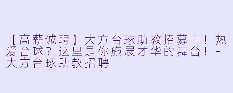 【高薪诚聘】大方台球助教招募中！热爱台球？这里是你施展才华的舞台！-大方台球助教招聘