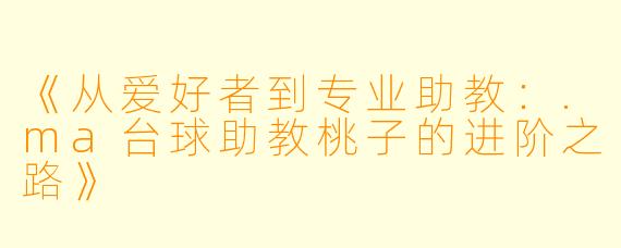 《从爱好者到专业助教：.ma台球助教桃子的进阶之路》