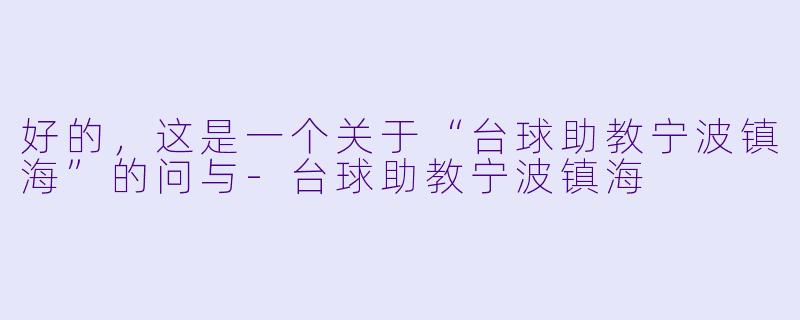 好的，这是一个关于“台球助教宁波镇海”的问与-台球助教宁波镇海