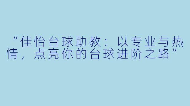 “佳怡台球助教：以专业与热情，点亮你的台球进阶之路”