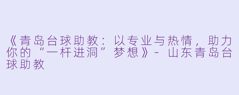 《青岛台球助教：以专业与热情，助力你的“一杆进洞”梦想》-山东青岛台球助教