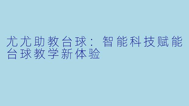 尤尤助教台球：智能科技赋能台球教学新体验
