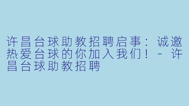 许昌台球助教招聘启事：诚邀热爱台球的你加入我们！-许昌台球助教招聘