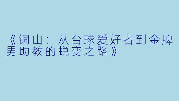 《铜山：从台球爱好者到金牌男助教的蜕变之路》