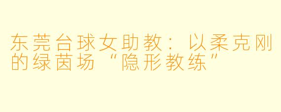 东莞台球女助教：以柔克刚的绿茵场“隐形教练”
