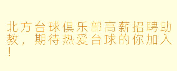 北方台球俱乐部高薪招聘助教，期待热爱台球的你加入！
