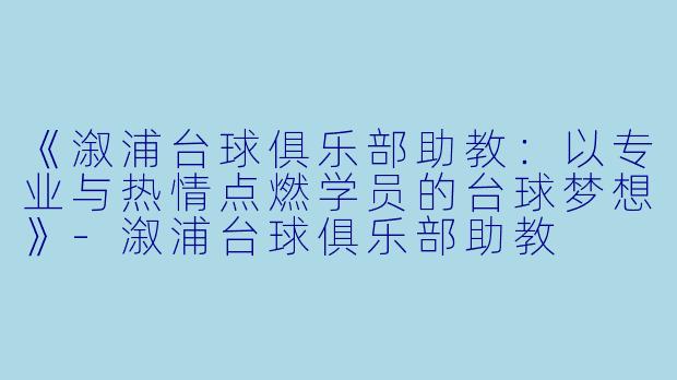 《溆浦台球俱乐部助教：以专业与热情点燃学员的台球梦想》-溆浦台球俱乐部助教
