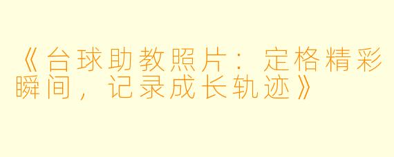 《台球助教照片：定格精彩瞬间，记录成长轨迹》
