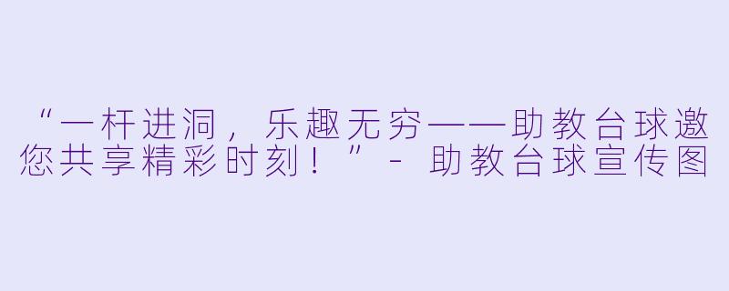 “一杆进洞，乐趣无穷——助教台球邀您共享精彩时刻！”-助教台球宣传图