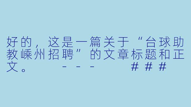 好的，这是一篇关于“台球助教嵊州招聘”的文章标题和正文。

---

###

【嵊州台球圈新机遇】诚聘台球助教，与高手同行，点燃你的职业passion！

###