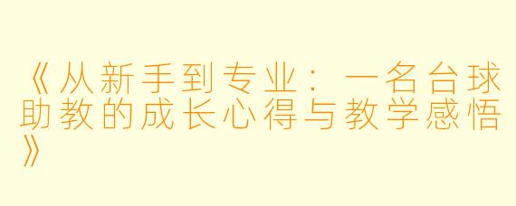 《从新手到专业：一名台球助教的成长心得与教学感悟》