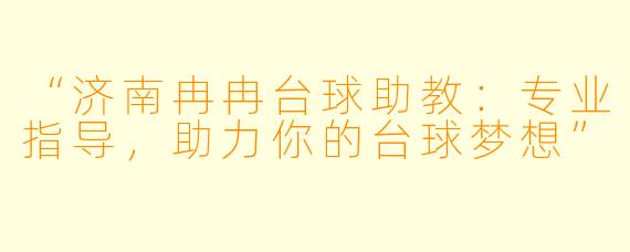 “济南冉冉台球助教：专业指导，助力你的台球梦想”