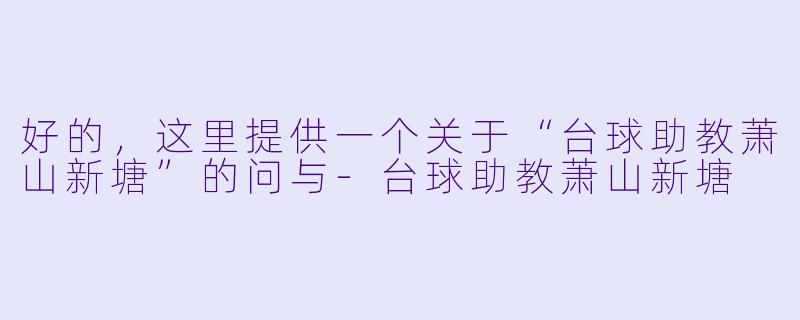 好的，这里提供一个关于“台球助教萧山新塘”的问与-台球助教萧山新塘