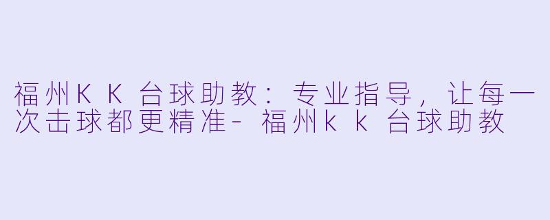 福州KK台球助教：专业指导，让每一次击球都更精准-福州kk台球助教