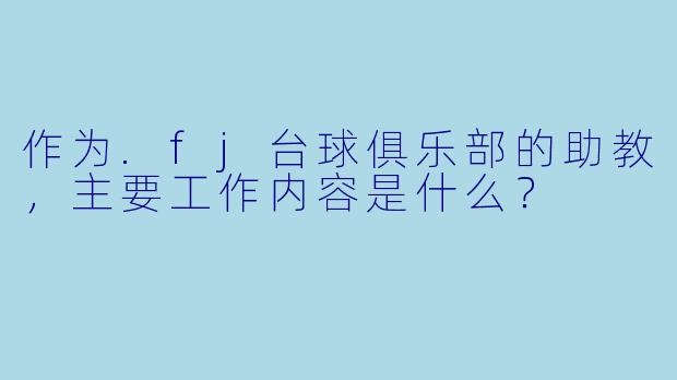 作为.fj台球俱乐部的助教，主要工作内容是什么？