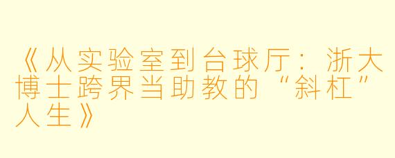 《从实验室到台球厅：浙大博士跨界当助教的“斜杠”人生》